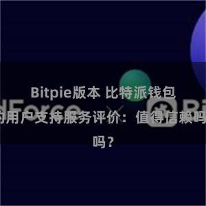 Bitpie版本 比特派钱包的用户支持服务评价：值得信赖吗？